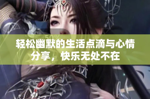 轻松幽默的生活点滴与心情分享，快乐无处不在