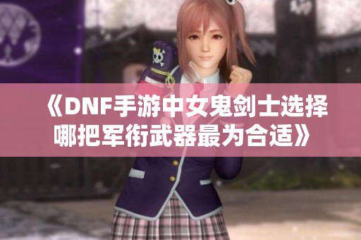 《DNF手游中女鬼剑士选择哪把军衔武器最为合适》