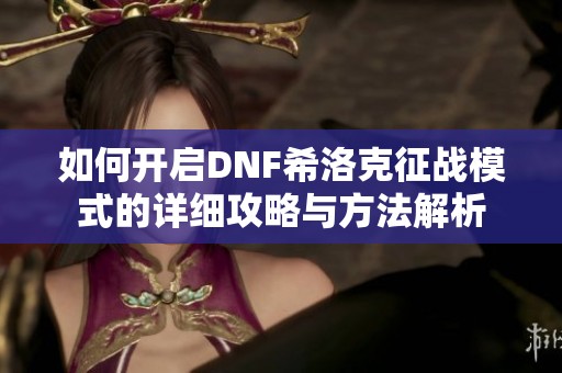 如何开启DNF希洛克征战模式的详细攻略与方法解析