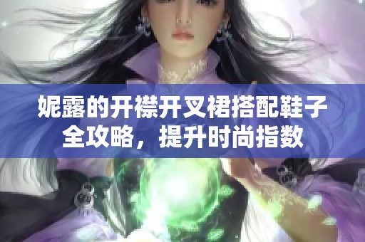 妮露的开襟开叉裙搭配鞋子全攻略，提升时尚指数