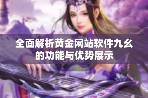 全面解析黄金网站软件九幺的功能与优势展示