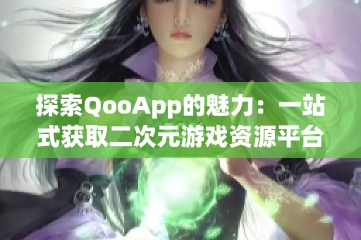 探索QooApp的魅力：一站式获取二次元游戏资源平台