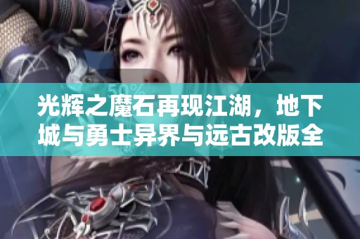 光辉之魔石再现江湖，地下城与勇士异界与远古改版全面解析