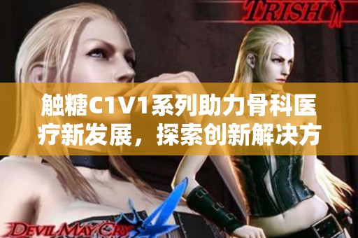 触糖C1V1系列助力骨科医疗新发展，探索创新解决方案