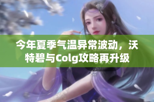 今年夏季气温异常波动，沃特碧与Colg攻略再升级