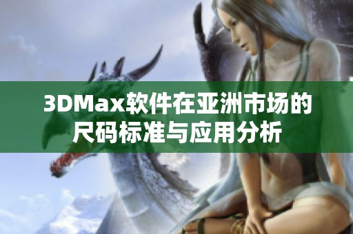 3DMax软件在亚洲市场的尺码标准与应用分析