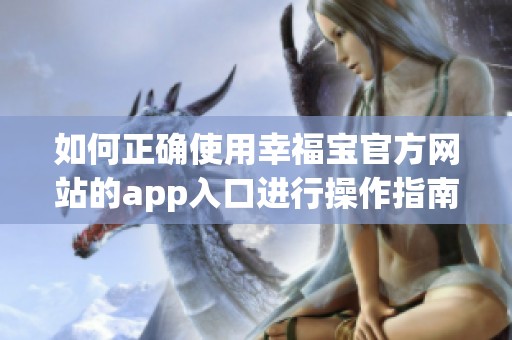 如何正确使用幸福宝官方网站的app入口进行操作指南