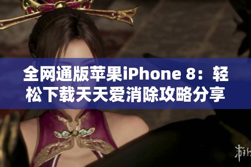 全网通版苹果iPhone 8：轻松下载天天爱消除攻略分享