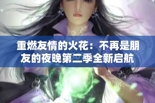 重燃友情的火花：不再是朋友的夜晚第二季全新启航