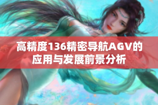 高精度136精密导航AGV的应用与发展前景分析