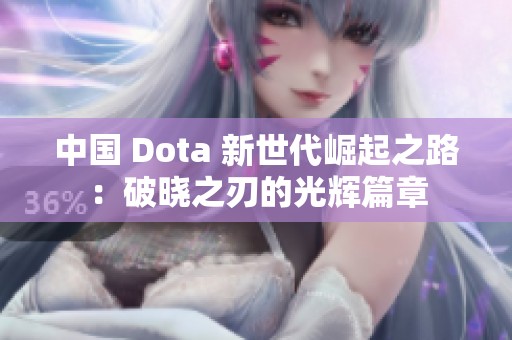 中国 Dota 新世代崛起之路：破晓之刃的光辉篇章