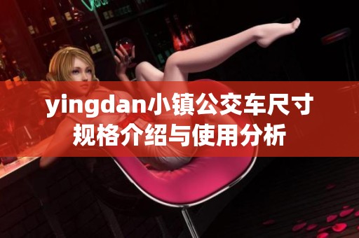 yingdan小镇公交车尺寸规格介绍与使用分析