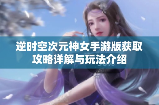 逆时空次元神女手游版获取攻略详解与玩法介绍