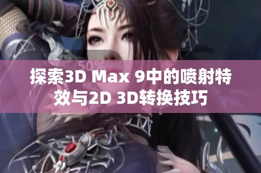 探索3D Max 9中的喷射特效与2D 3D转换技巧