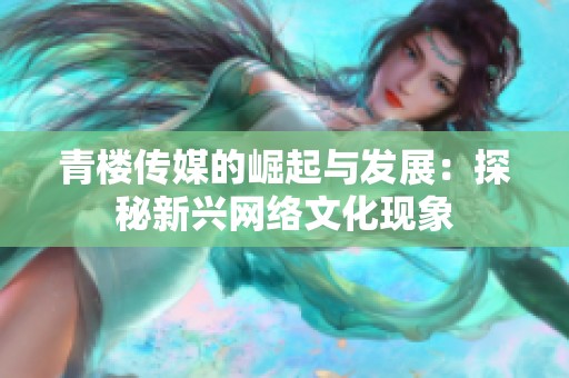 青楼传媒的崛起与发展：探秘新兴网络文化现象