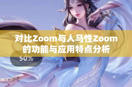 对比Zoom与人马性Zoom的功能与应用特点分析