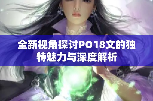 全新视角探讨PO18文的独特魅力与深度解析