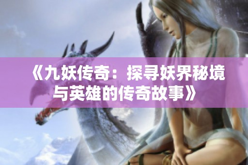 《九妖传奇：探寻妖界秘境与英雄的传奇故事》