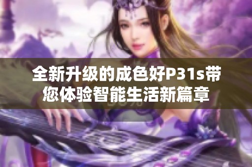 全新升级的成色好P31s带您体验智能生活新篇章