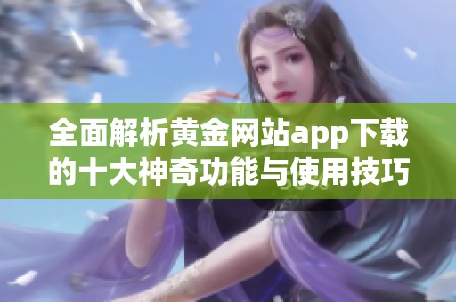 全面解析黄金网站app下载的十大神奇功能与使用技巧