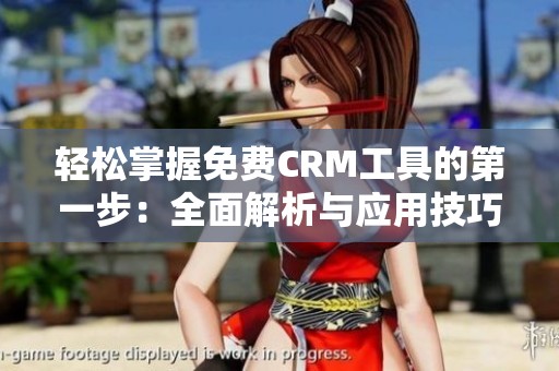 轻松掌握免费CRM工具的第一步：全面解析与应用技巧