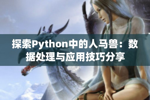 探索Python中的人马兽：数据处理与应用技巧分享