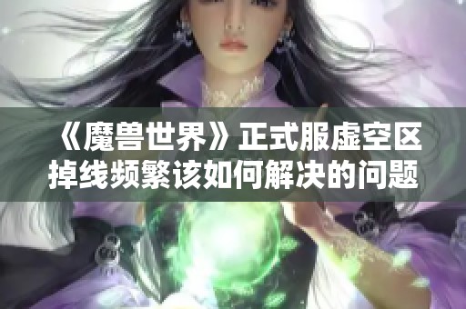 《魔兽世界》正式服虚空区掉线频繁该如何解决的问题指导