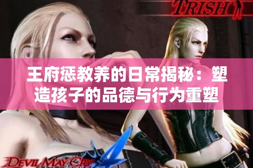 王府惩教养的日常揭秘：塑造孩子的品德与行为重塑