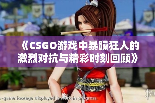 《CSGO游戏中暴躁狂人的激烈对抗与精彩时刻回顾》