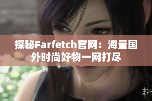 探秘Farfetch官网：海量国外时尚好物一网打尽