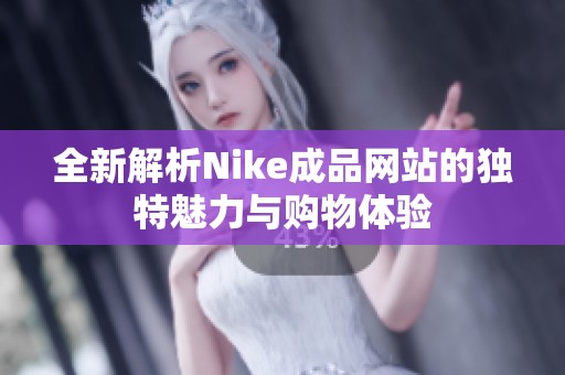 全新解析Nike成品网站的独特魅力与购物体验