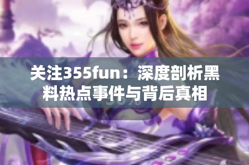 关注355fun：深度剖析黑料热点事件与背后真相