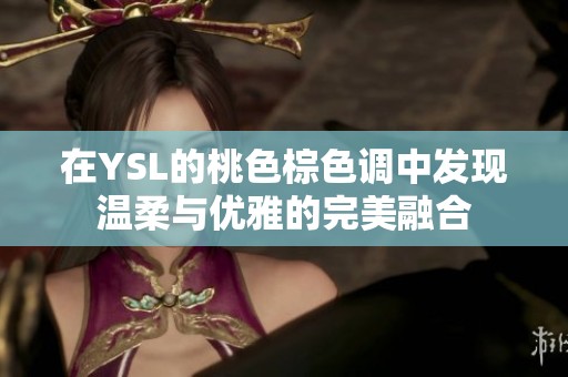 在YSL的桃色棕色调中发现温柔与优雅的完美融合