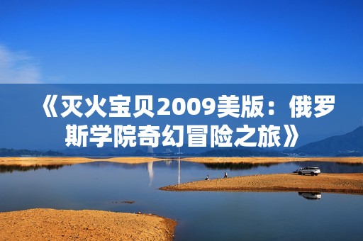 《灭火宝贝2009美版：俄罗斯学院奇幻冒险之旅》