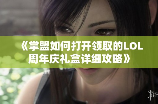 《掌盟如何打开领取的LOL周年庆礼盒详细攻略》