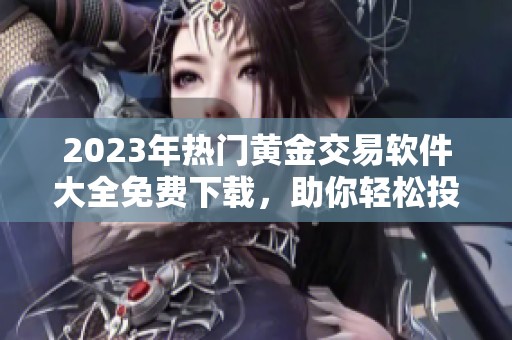 2023年热门黄金交易软件大全免费下载，助你轻松投资