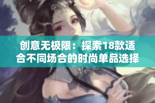 创意无极限：探索18款适合不同场合的时尚单品选择