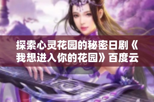 探索心灵花园的秘密日剧《我想进入你的花园》百度云分享