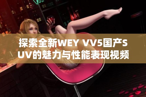 探索全新WEY VV5国产SUV的魅力与性能表现视频揭秘