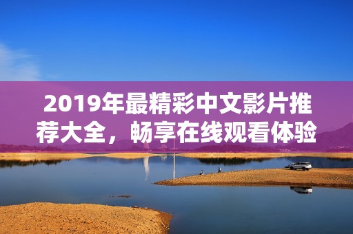 2019年最精彩中文影片推荐大全，畅享在线观看体验