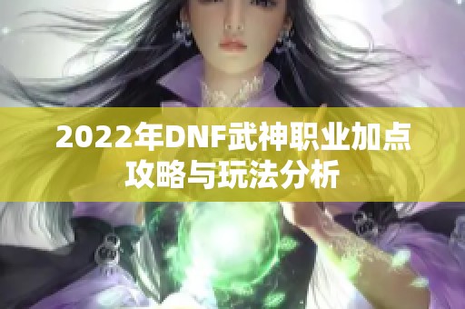 2022年DNF武神职业加点攻略与玩法分析