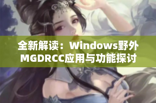 全新解读：Windows野外MGDRCC应用与功能探讨