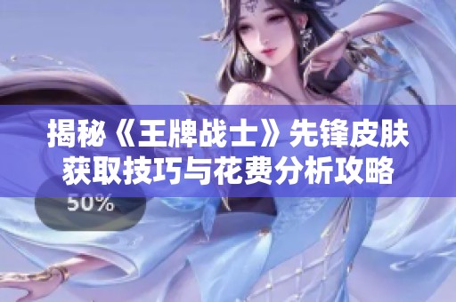 揭秘《王牌战士》先锋皮肤获取技巧与花费分析攻略