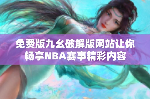 免费版九幺破解版网站让你畅享NBA赛事精彩内容