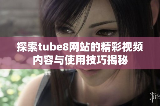 探索tube8网站的精彩视频内容与使用技巧揭秘