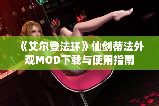 《艾尔登法环》仙剑蒂法外观MOD下载与使用指南