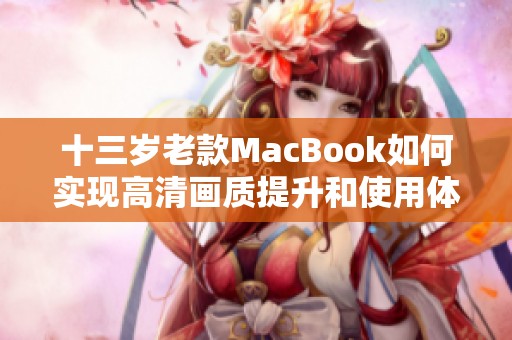 十三岁老款MacBook如何实现高清画质提升和使用体验优化