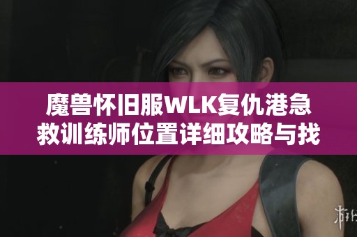 魔兽怀旧服WLK复仇港急救训练师位置详细攻略与找寻方法