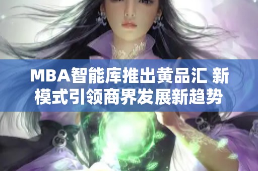 MBA智能库推出黄品汇 新模式引领商界发展新趋势