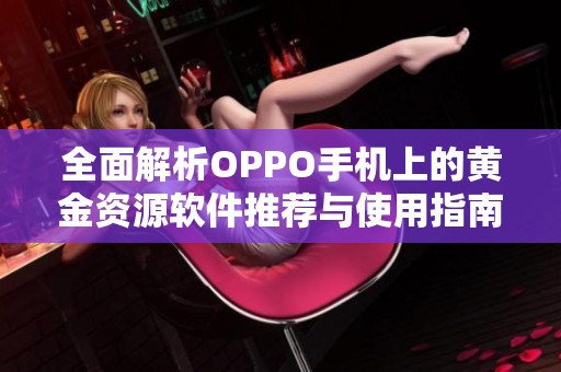 全面解析OPPO手机上的黄金资源软件推荐与使用指南